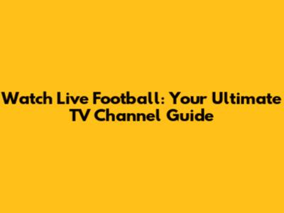 Watch Live Football: Your Ultimate TV Channel Guide