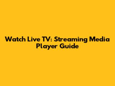 Watch Live TV: Streaming Media Player Guide