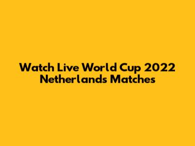 Watch Live World Cup 2022 Netherlands Matches