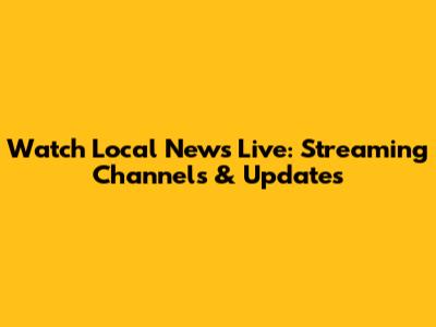 Watch Local News Live: Streaming Channels & Updates