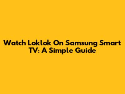 Watch Loklok On Samsung Smart TV: A Simple Guide
