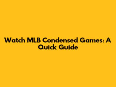 Watch MLB Condensed Games: A Quick Guide