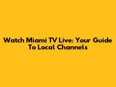 Watch Miami TV Live: Your Guide To Local Channels