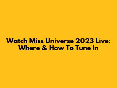 Watch Miss Universe 2023 Live: Where & How To Tune In