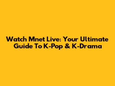 Watch Mnet Live: Your Ultimate Guide To K-Pop & K-Drama