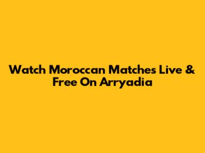 Watch Moroccan Matches Live & Free On Arryadia