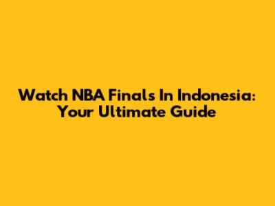 Watch NBA Finals In Indonesia: Your Ultimate Guide
