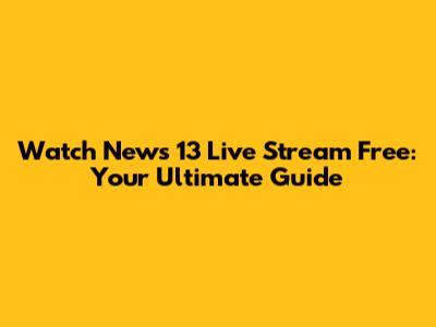 Watch News 13 Live Stream Free: Your Ultimate Guide