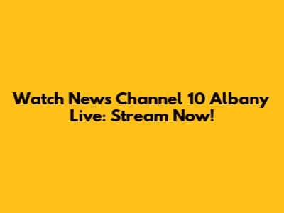 Watch News Channel 10 Albany Live: Stream Now!