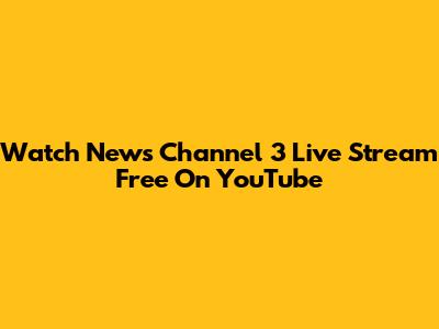 Watch News Channel 3 Live Stream Free On YouTube