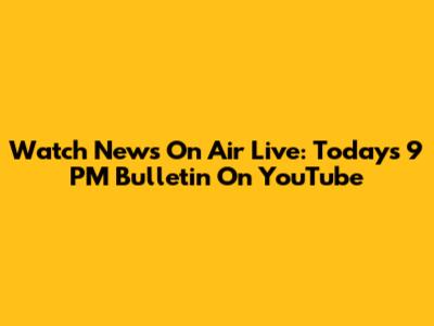 Watch News On Air Live: Today's 9 PM Bulletin On YouTube