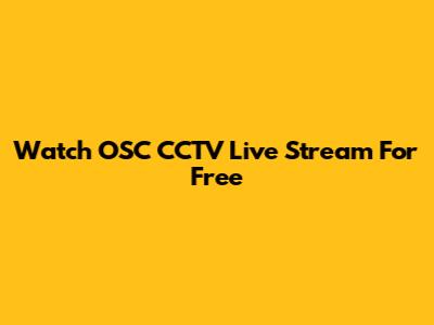 Watch OSC CCTV Live Stream For Free