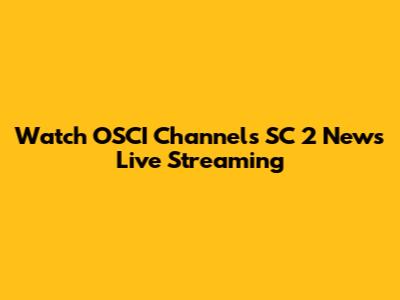 Watch OSCI Channels SC 2 News Live Streaming