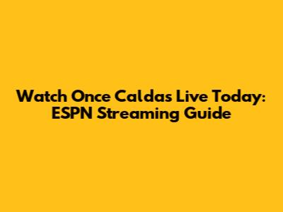 Watch Once Caldas Live Today: ESPN Streaming Guide