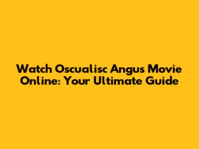 Watch Oscualisc Angus Movie Online: Your Ultimate Guide
