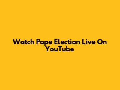 Watch Pope Election Live On YouTube