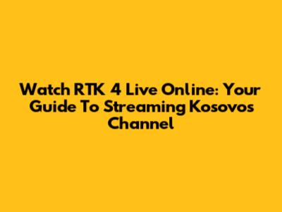 Watch RTK 4 Live Online: Your Guide To Streaming Kosovo's Channel