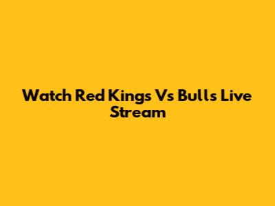 Watch Red Kings Vs Bulls Live Stream