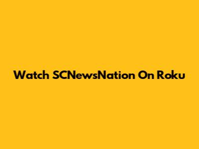 Watch SCNewsNation On Roku