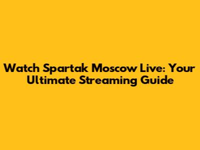 Watch Spartak Moscow Live: Your Ultimate Streaming Guide