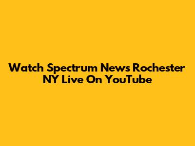 Watch Spectrum News Rochester NY Live On YouTube