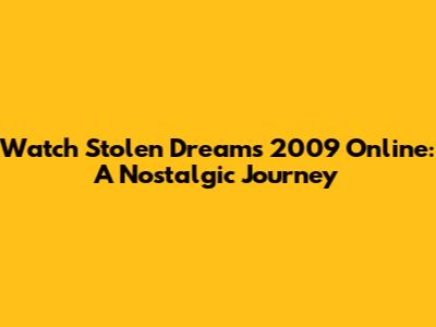 Watch Stolen Dreams 2009 Online: A Nostalgic Journey