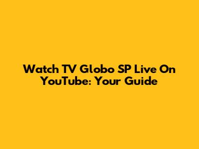 Watch TV Globo SP Live On YouTube: Your Guide