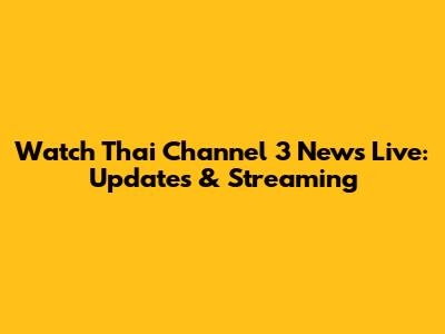 Watch Thai Channel 3 News Live: Updates & Streaming