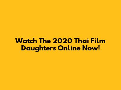 Watch The 2020 Thai Film 'Daughters' Online Now!