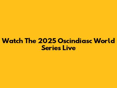 Watch The 2025 Oscindiasc World Series Live