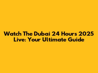Watch The Dubai 24 Hours 2025 Live: Your Ultimate Guide