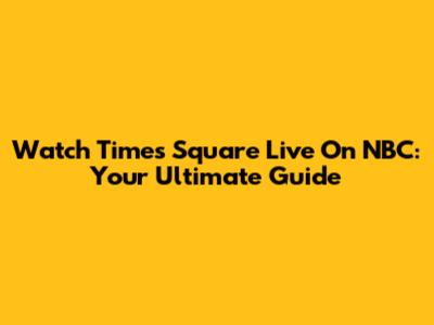 Watch Times Square Live On NBC: Your Ultimate Guide
