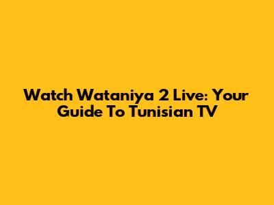 Watch Wataniya 2 Live: Your Guide To Tunisian TV