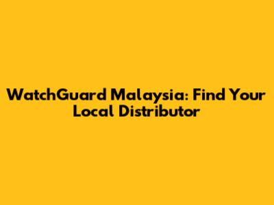 WatchGuard Malaysia: Find Your Local Distributor