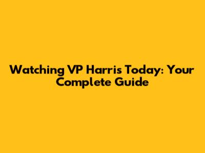 Watching VP Harris Today: Your Complete Guide