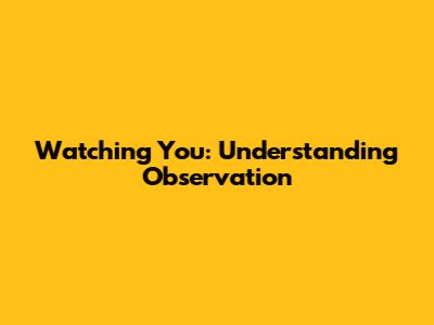 Watching You: Understanding Observation