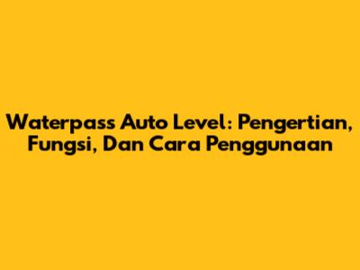 Waterpass Auto Level: Pengertian, Fungsi, Dan Cara Penggunaan