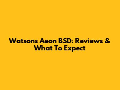 Watsons Aeon BSD: Reviews & What To Expect
