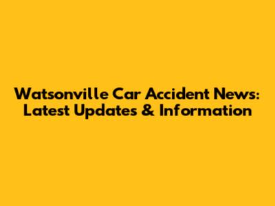 Watsonville Car Accident News: Latest Updates & Information