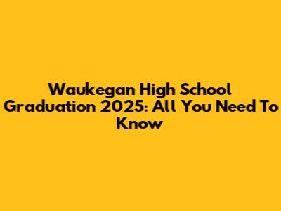 Waukegan High School Graduation 2025: All You Need To Know