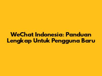 WeChat Indonesia: Panduan Lengkap Untuk Pengguna Baru
