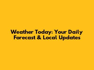Weather Today: Your Daily Forecast & Local Updates