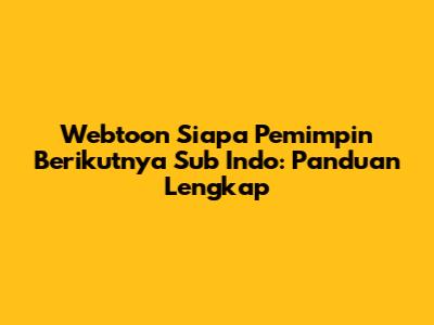 Webtoon 'Siapa Pemimpin Berikutnya' Sub Indo: Panduan Lengkap