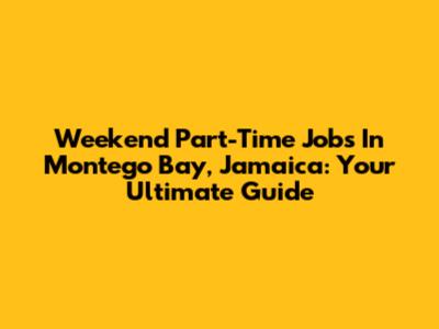 Weekend Part-Time Jobs In Montego Bay, Jamaica: Your Ultimate Guide