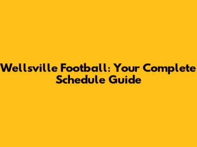 Wellsville Football: Your Complete Schedule Guide