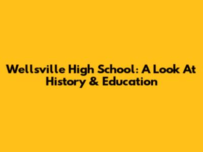 Wellsville High School: A Look At History & Education