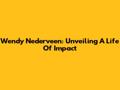 Wendy Nederveen: Unveiling A Life Of Impact