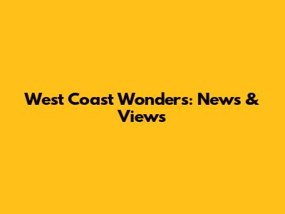 West Coast Wonders: News & Views
