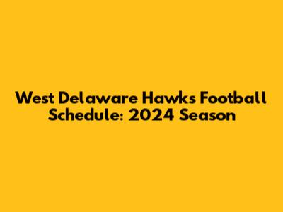 West Delaware Hawks Football Schedule: 2024 Season