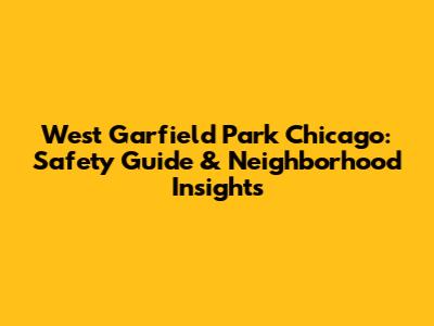 West Garfield Park Chicago: Safety Guide & Neighborhood Insights